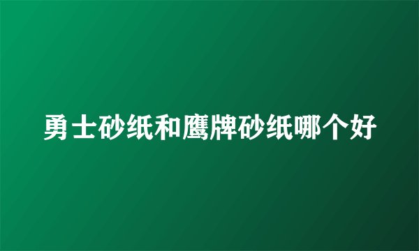 勇士砂纸和鹰牌砂纸哪个好