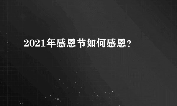 2021年感恩节如何感恩？
