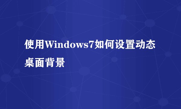 使用Windows7如何设置动态桌面背景