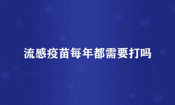 流感疫苗每年都需要打吗