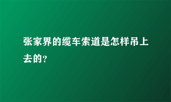 张家界的缆车索道是怎样吊上去的？