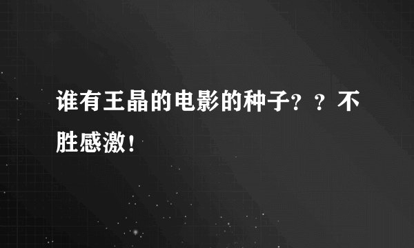 谁有王晶的电影的种子？？不胜感激！