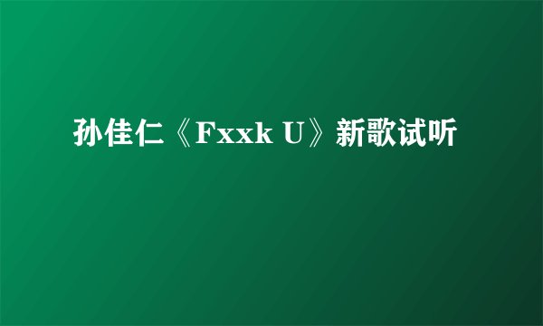 孙佳仁《Fxxk U》新歌试听