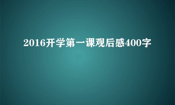 2016开学第一课观后感400字