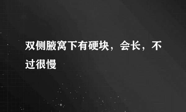 双侧腋窝下有硬块，会长，不过很慢