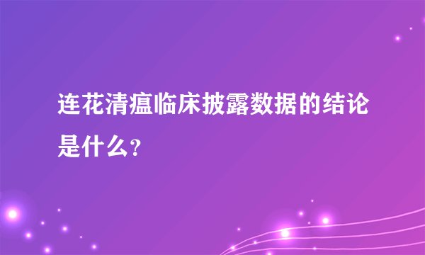 连花清瘟临床披露数据的结论是什么？