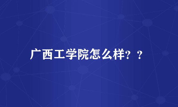 广西工学院怎么样？？