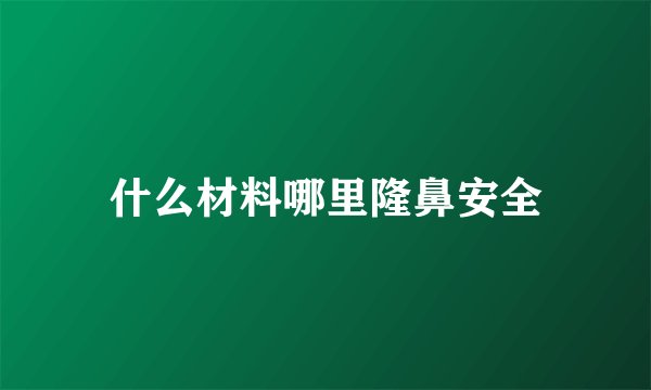 什么材料哪里隆鼻安全