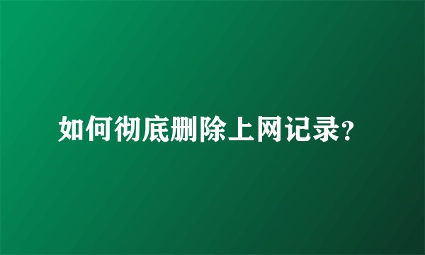如何彻底删除上网记录？