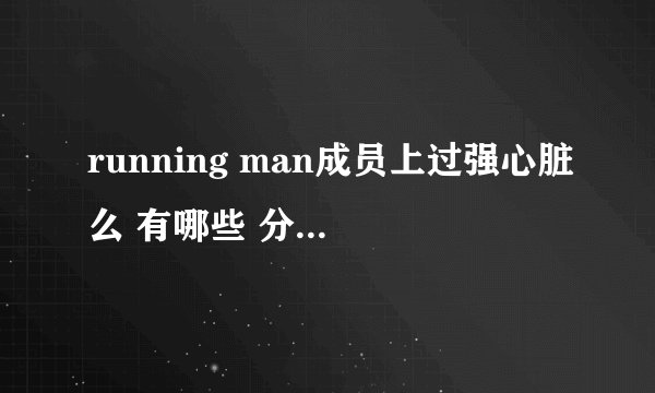 running man成员上过强心脏么 有哪些 分别是哪期的啊
