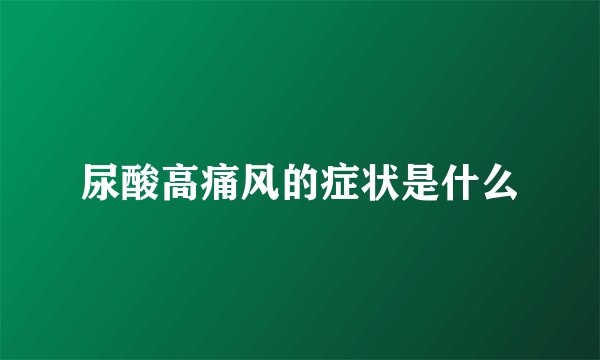 尿酸高痛风的症状是什么