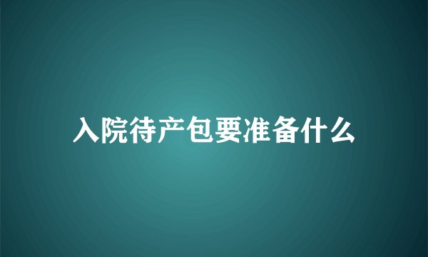 入院待产包要准备什么