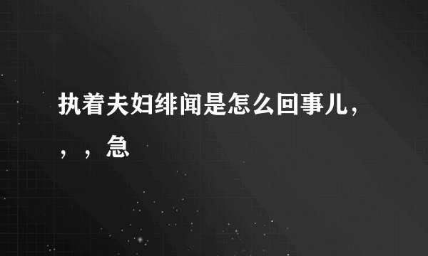 执着夫妇绯闻是怎么回事儿，，，急