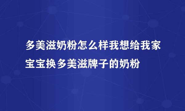 多美滋奶粉怎么样我想给我家宝宝换多美滋牌子的奶粉