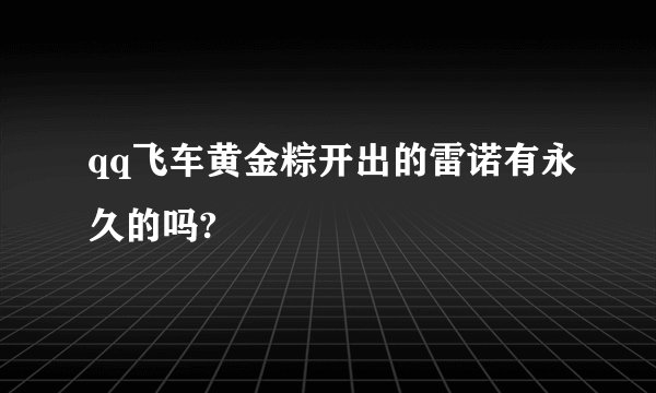 qq飞车黄金粽开出的雷诺有永久的吗?