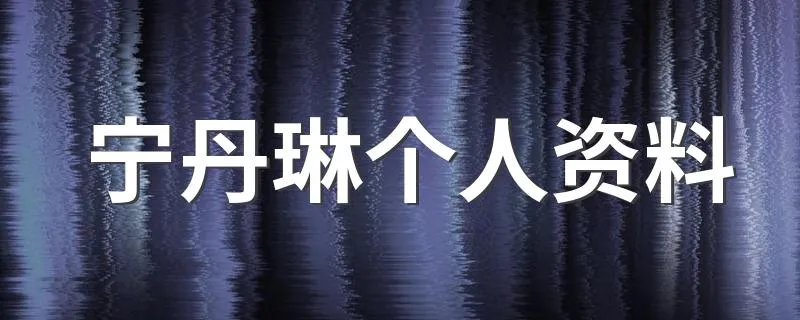 宁丹琳个人资料 宁丹琳资料盘点