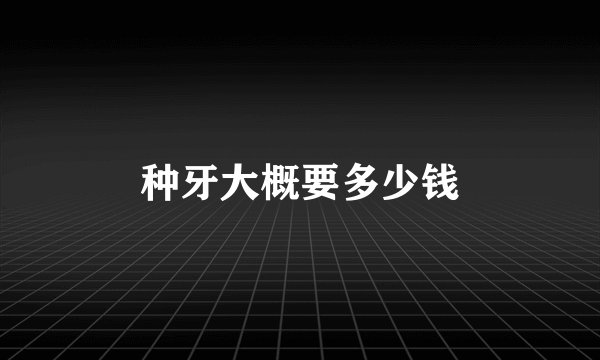 种牙大概要多少钱