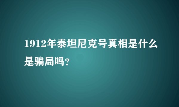 1912年泰坦尼克号真相是什么是骗局吗？