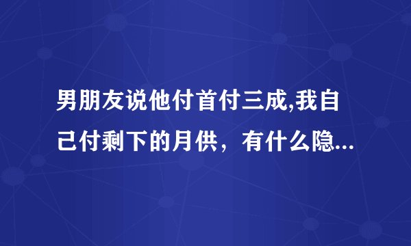 男朋友说他付首付三成,我自己付剩下的月供，有什么隐患吗？想听听大家的看法。