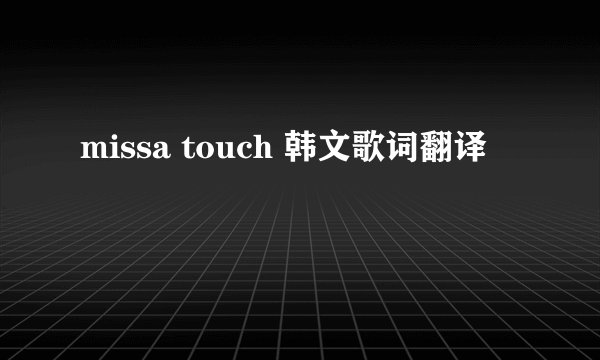 missa touch 韩文歌词翻译