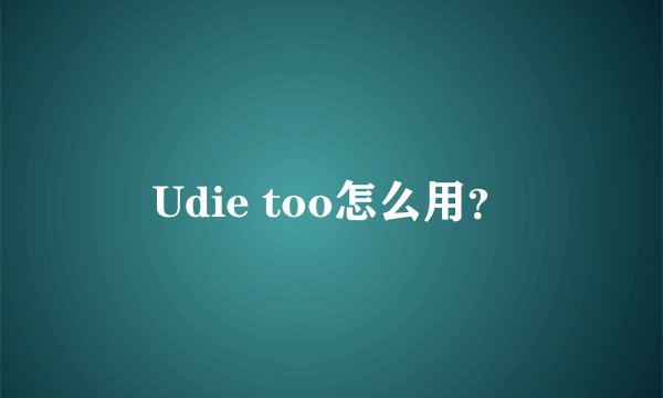 Udie too怎么用？
