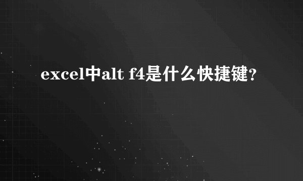 excel中alt f4是什么快捷键？