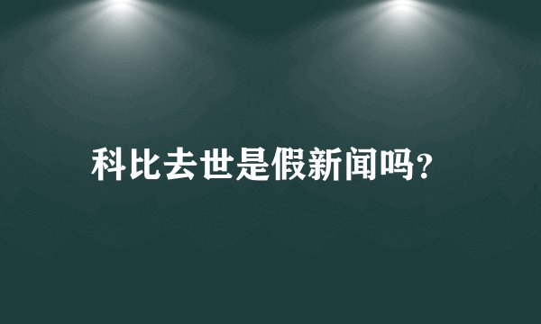 科比去世是假新闻吗？
