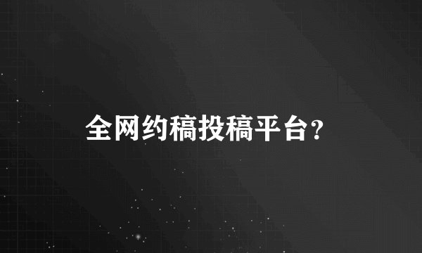 全网约稿投稿平台？