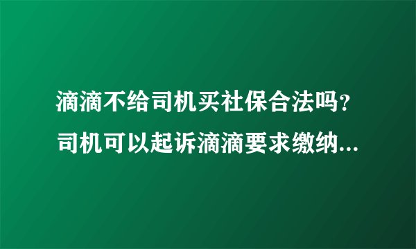 滴滴不给司机买社保合法吗？司机可以起诉滴滴要求缴纳社保吗？