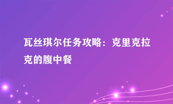 瓦丝琪尔任务攻略：克里克拉克的腹中餐