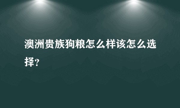 澳洲贵族狗粮怎么样该怎么选择？