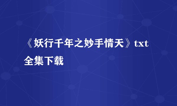 《妖行千年之妙手情天》txt全集下载