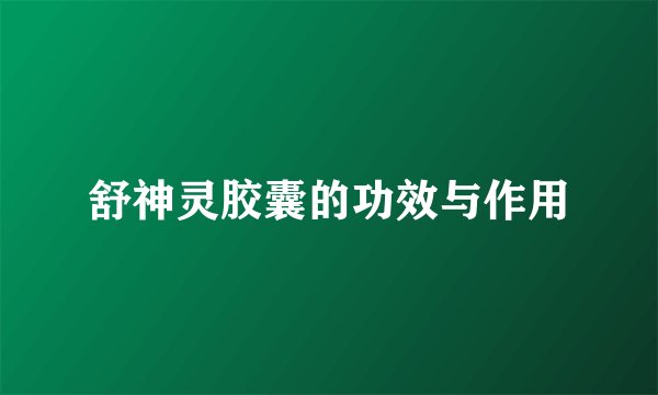 舒神灵胶囊的功效与作用