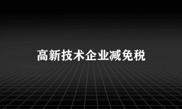 高新技术企业减免税
