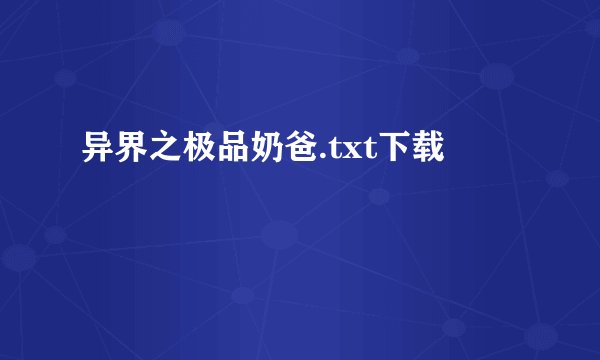 异界之极品奶爸.txt下载