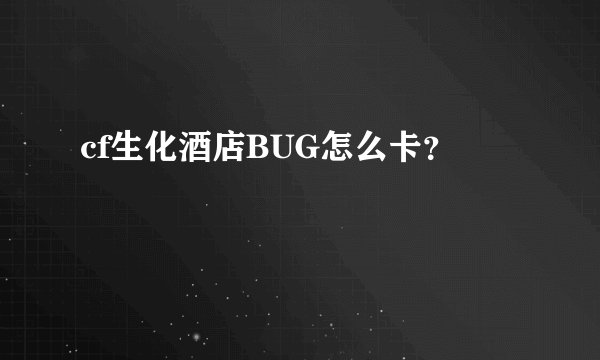 cf生化酒店BUG怎么卡？