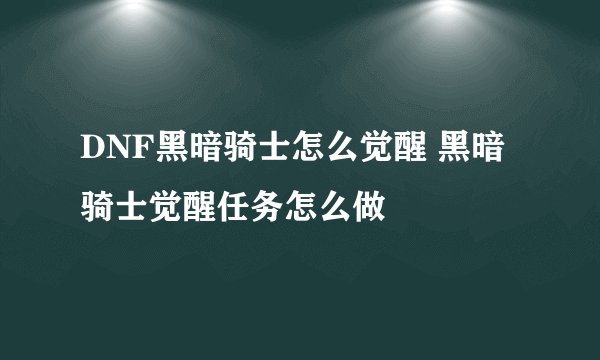 DNF黑暗骑士怎么觉醒 黑暗骑士觉醒任务怎么做
