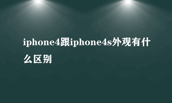 iphone4跟iphone4s外观有什么区别