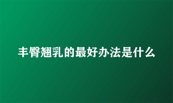 丰臀翘乳的最好办法是什么