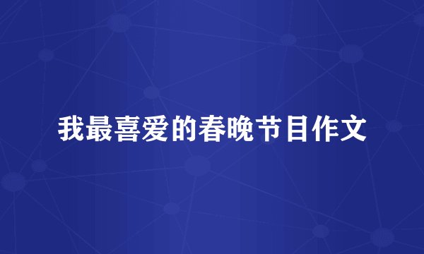 我最喜爱的春晚节目作文