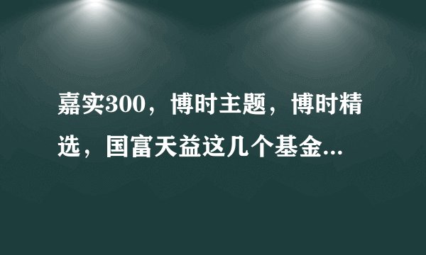 嘉实300，博时主题，博时精选，国富天益这几个基金哪个好？