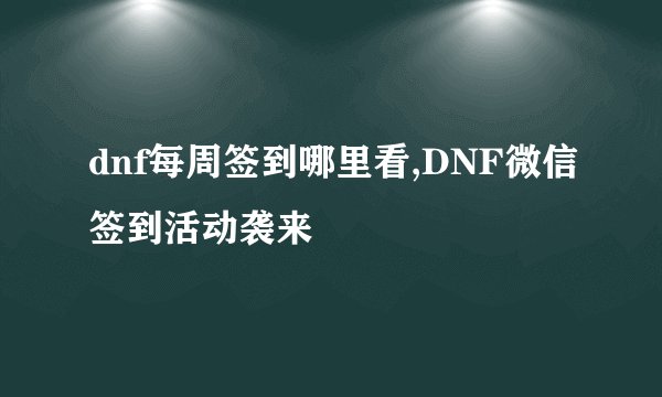 dnf每周签到哪里看,DNF微信签到活动袭来