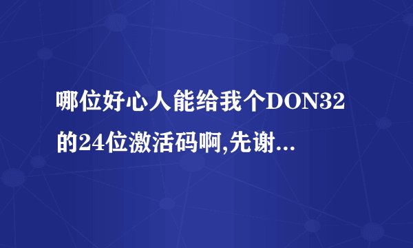 哪位好心人能给我个DON32的24位激活码啊,先谢谢了，免费半年我已经到期了