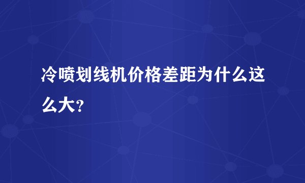 冷喷划线机价格差距为什么这么大？