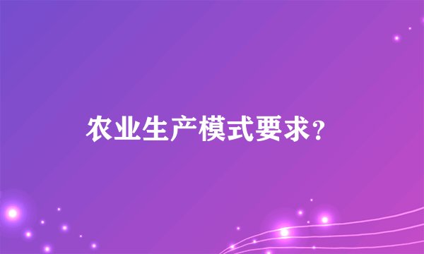 农业生产模式要求？