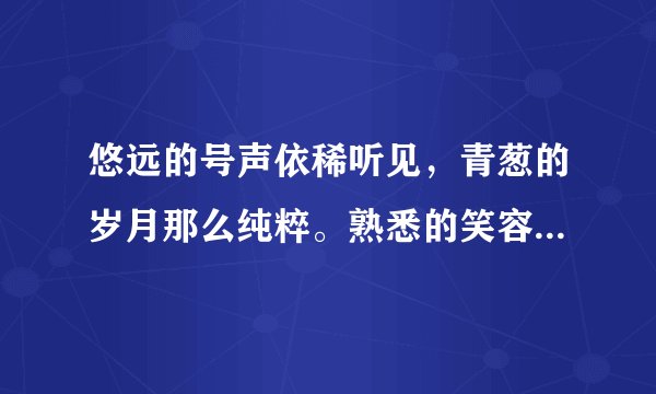 悠远的号声依稀听见，青葱的岁月那么纯粹。熟悉的笑容梦里绽放。这首歌叫什么？
