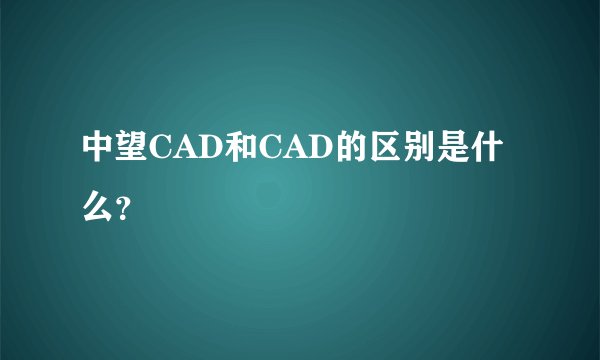 中望CAD和CAD的区别是什么？