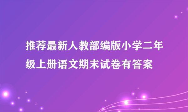 推荐最新人教部编版小学二年级上册语文期末试卷有答案