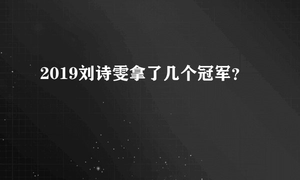 2019刘诗雯拿了几个冠军？