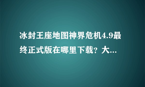 冰封王座地图神界危机4.9最终正式版在哪里下载？大神们帮帮忙
